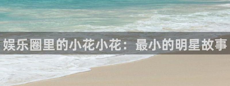 首页华润娱乐：娱乐圈里的小花小花：最小的明星故事