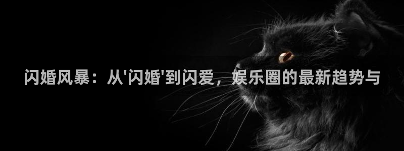 首页华润娱乐：闪婚风暴：从\'闪婚\'到闪爱，娱乐圈的最新趋势与