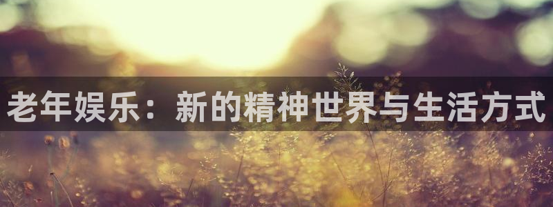 华润娱乐：老年娱乐：新的精神世界与生活方式