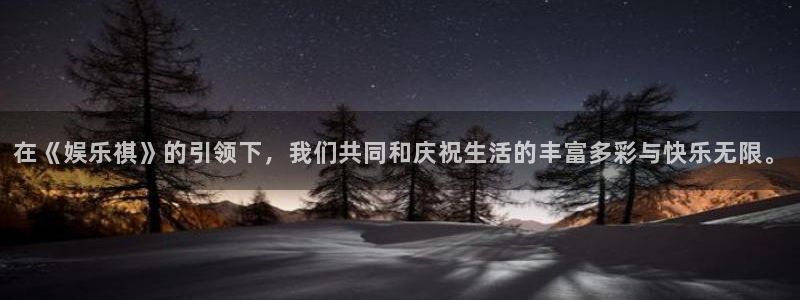 华润娱乐：在《娱乐祺》的引领下，我们共同和庆祝生活的丰富多彩与快乐无限。