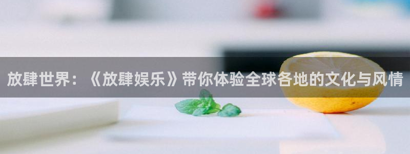 华润娱乐：放肆世界：《放肆娱乐》带你体验全球各地的文化与风情